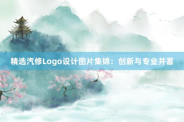 精选汽修Logo设计图片集锦：创新与专业并蓄