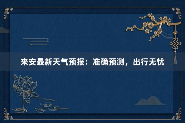 来安最新天气预报：准确预测，出行无忧