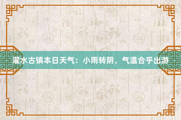 濯水古镇本日天气：小雨转阴，气温合乎出游