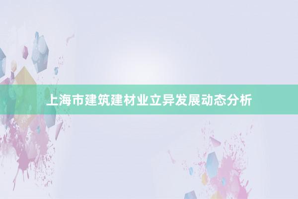 上海市建筑建材业立异发展动态分析