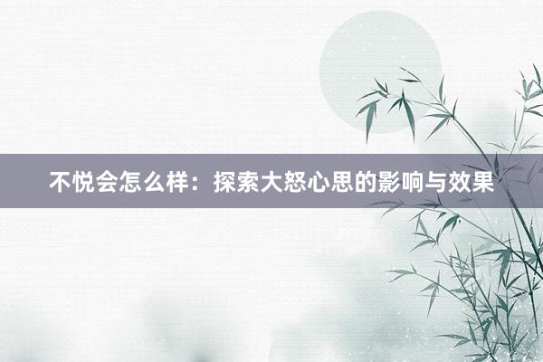 不悦会怎么样：探索大怒心思的影响与效果